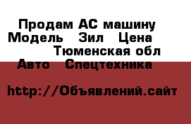 Продам АС машину › Модель ­ Зил › Цена ­ 400 000 - Тюменская обл. Авто » Спецтехника   